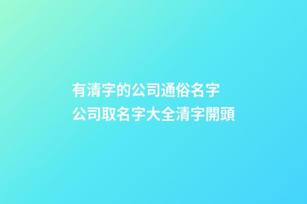 有清字的公司通俗名字 公司取名字大全清字開頭